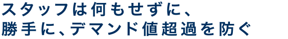 スタッフは何もせずに、勝手に、デマンド値超過を防ぐ