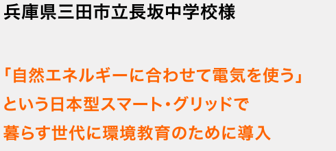 兵庫県三田市立長坂中学校様 「自然エネルギーに合わせて電気を使う」という日本型スマート・グリッドで暮らす世代に環境教育のために導入